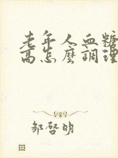 老年人血糖有点高怎么调理才会降