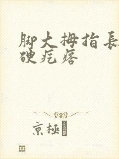 脚大拇指长了个硬疙瘩