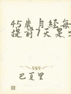 45岁月经每次提前7天是要快绝经?