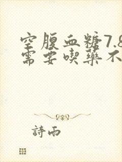 空腹血糖7.8需要吃药不封面