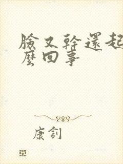 脸又干还起皮怎么回事