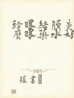 干眼结膜炎用什么眼药水好