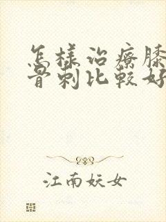 怎样治疗膝关节骨刺比较好
