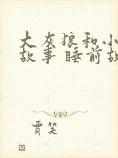 大灰狼和小熊的故事 睡前故事