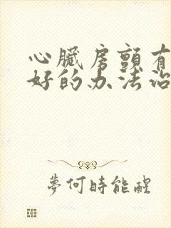 心脏房颤有什么好的办法治疗