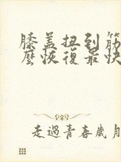 膝盖扭到筋了怎么恢复最快