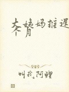 大姨妈推迟大半个月