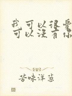 我可以很爱你也可以没有你是什么歌