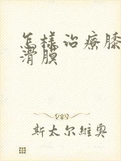 怎样治疗膝关节滑膜封面