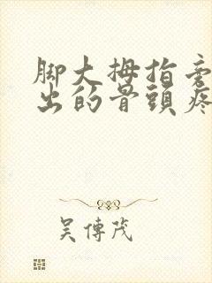 脚大拇指旁边突出的骨头疼是怎么回事