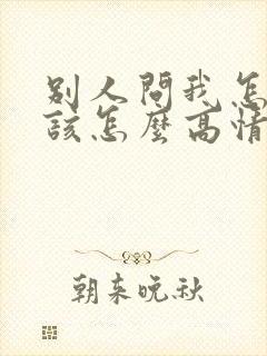 别人问我怎么了该怎么高情商回复