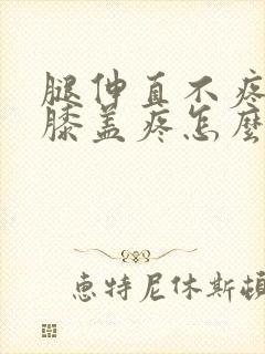 腿伸直不疼弯曲膝盖疼怎么治
