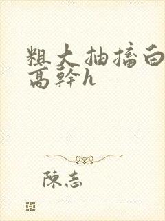 粗大抽搐白浊h高干h封面