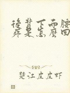 后背下面腰上面疼是怎么回事封面