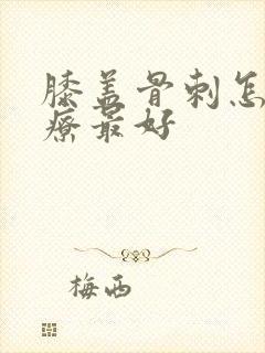 膝盖骨刺怎么治疗最好