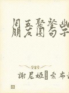 周五聚餐幽默发朋友圈句子