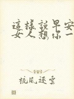 这样说早安,让女人想你一整天