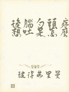 后脑勺头疼恶心想吐是怎么回事封面