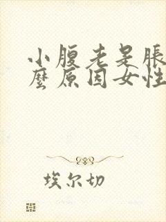 小腹老是胀气什么原因女性