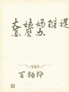大姨妈推迟两周怎么办