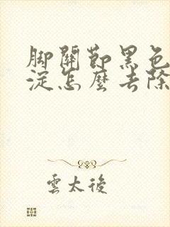 脚关节黑色素沉淀怎么去除封面