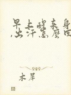 早上醒来身上热,出汗怎么回事