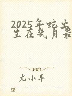 2025年蛇出生在几月最好命