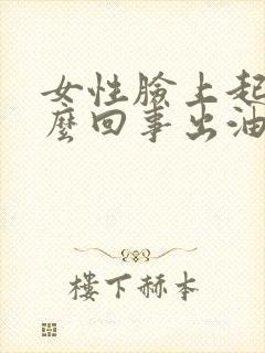 女性脸上起痘怎么回事出油毛孔大