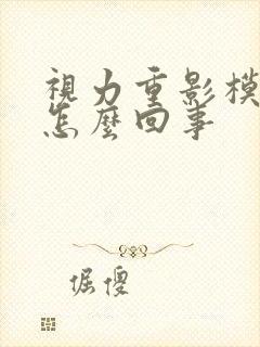 视力重影模糊是怎么回事
