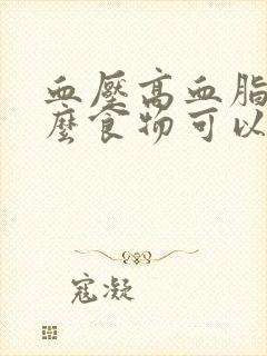 血压高血脂吃什么食物可以降下来