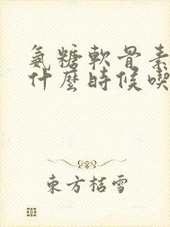 氨糖软骨素钙片什么时候吃效果好
