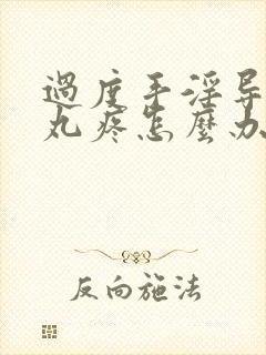 过度手淫导致睾丸疼怎么办