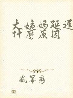 大姨妈延迟十天什么原因