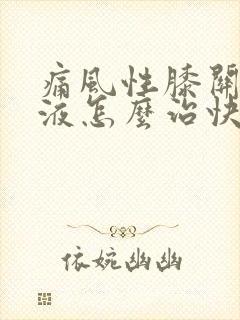 痛风性膝关节积液怎么治快好