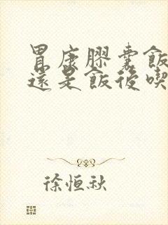 胃康胶囊饭前吃还是饭后吃封面