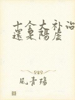 十全大补治阴虚还是阳虚