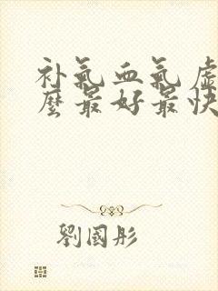补气血气虚吃什么最好最快