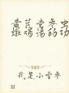 黄芪党参虫草花炖鸡汤的功效
