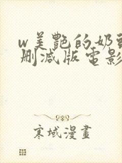 w美艳的奶头无删减版电影