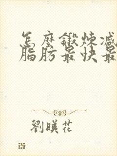 怎么锻炼减肚子脂肪最快最有效的方法
