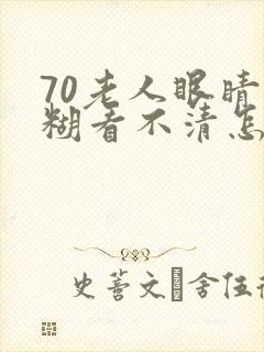 70老人眼睛模糊看不清怎么回事