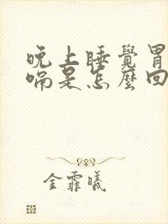 晚上睡觉胃胀打嗝是怎么回事