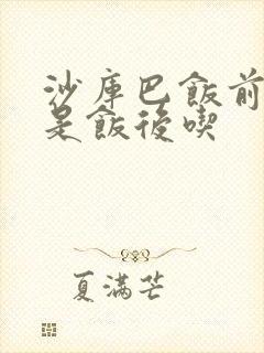 沙库巴饭前吃还是饭后吃