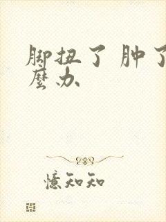 脚扭了 肿了怎么办