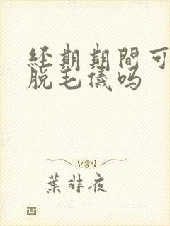 经期期间可以用脱毛仪吗