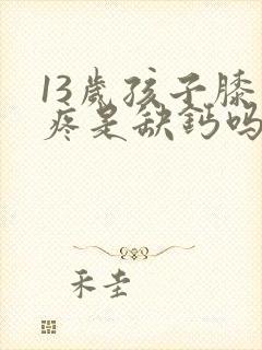 13岁孩子膝盖疼是缺钙吗封面