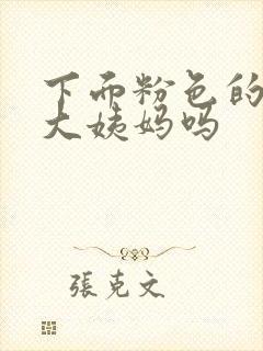 下面粉色的血是大姨妈吗