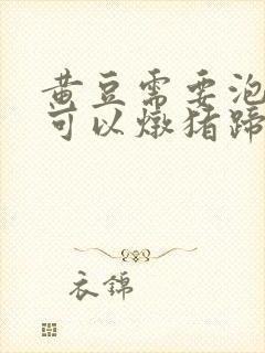 黄豆需要泡多久可以炖猪蹄汤