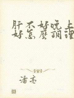 肝不好晚上睡不好怎么调理