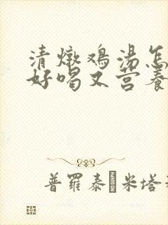 清炖鸡汤怎么炖好喝又营养